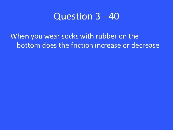Question 3 - 40 When you wear socks with rubber on the bottom does