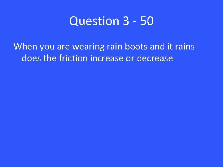 Question 3 - 50 When you are wearing rain boots and it rains does