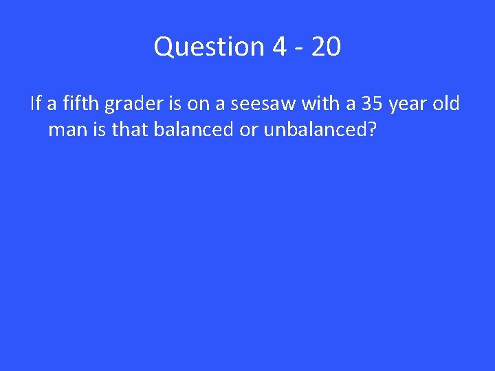 Question 4 - 20 If a fifth grader is on a seesaw with a