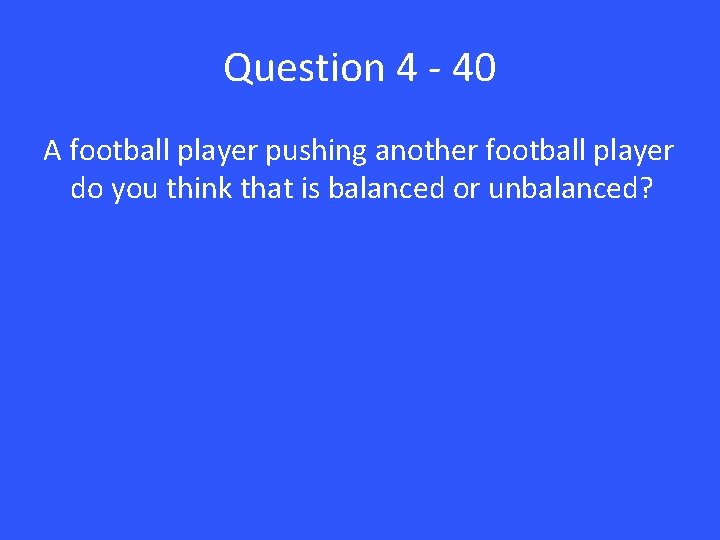 Question 4 - 40 A football player pushing another football player do you think
