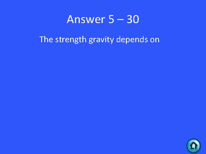 Answer 5 – 30 The strength gravity depends on 