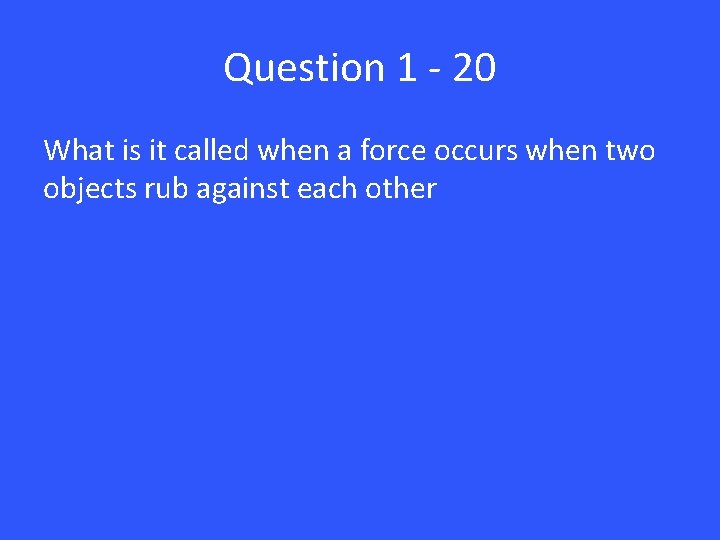 Question 1 - 20 What is it called when a force occurs when two