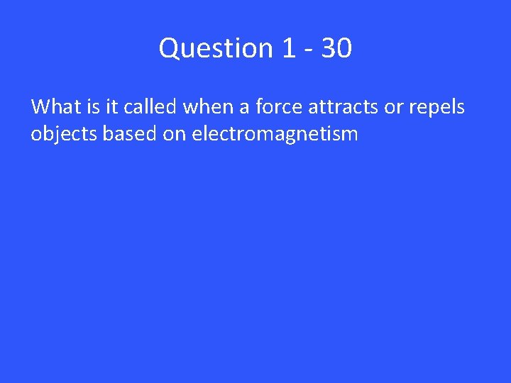 Question 1 - 30 What is it called when a force attracts or repels