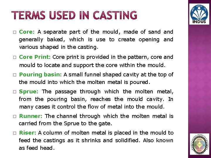 � Core: A separate part of the mould, made of sand generally baked, which