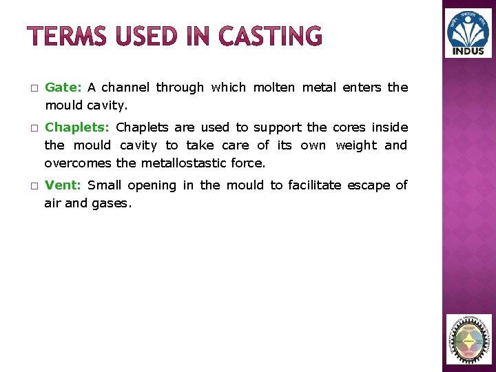 � Gate: A channel through which molten metal enters the mould cavity. � Chaplets: