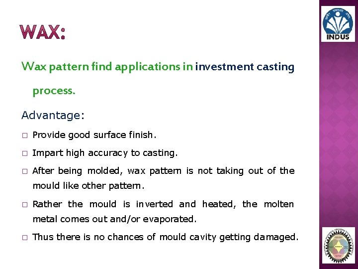 Wax pattern find applications in investment casting process. Advantage: � Provide good surface finish.
