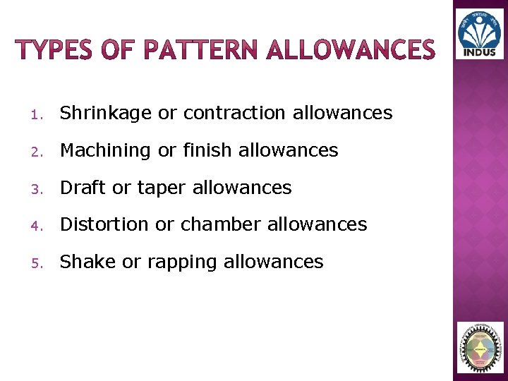 1. Shrinkage or contraction allowances 2. Machining or finish allowances 3. Draft or taper