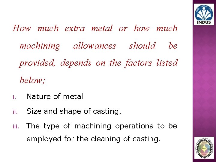 How much extra metal or how much machining allowances should be provided, depends on