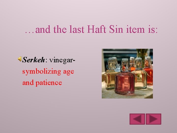 …and the last Haft Sin item is: Serkeh: vinegarsymbolizing age and patience 