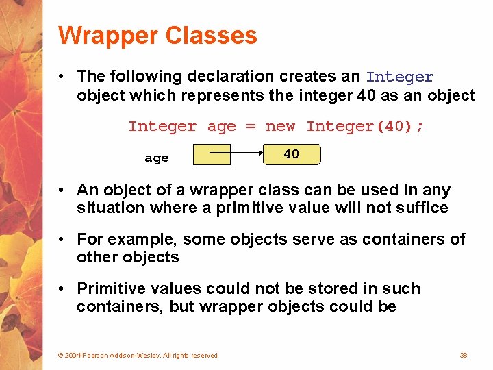 Wrapper Classes • The following declaration creates an Integer object which represents the integer
