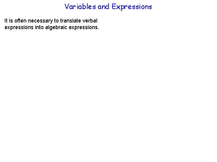 Variables and Expressions It is often necessary to translate verbal expressions into algebraic expressions.