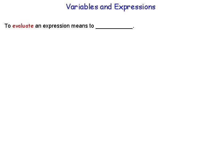 Variables and Expressions To evaluate an expression means to ______. 