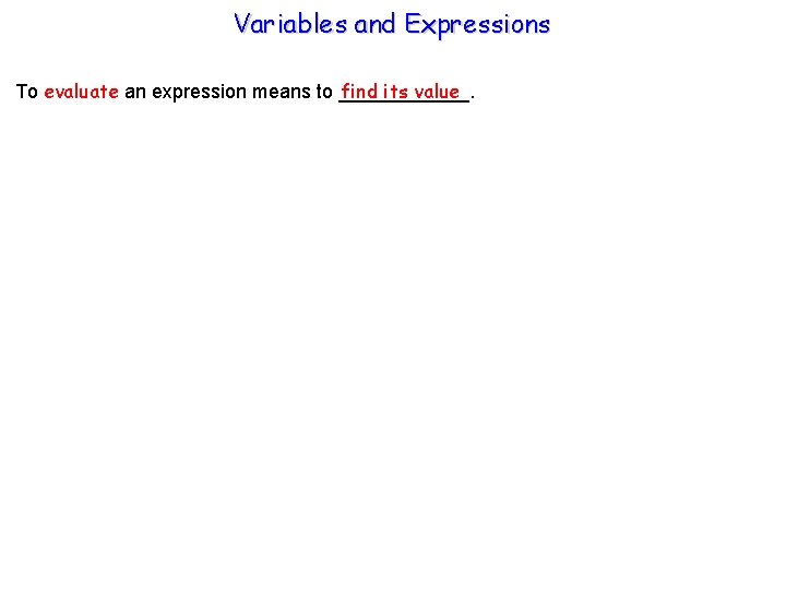 Variables and Expressions find its value To evaluate an expression means to ______. 