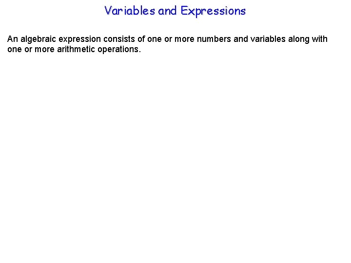 Variables and Expressions An algebraic expression consists of one or more numbers and variables
