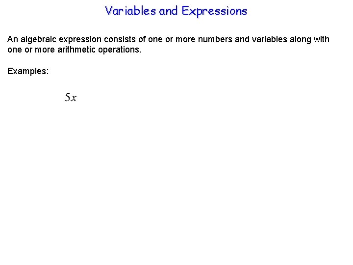Variables and Expressions An algebraic expression consists of one or more numbers and variables