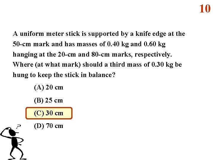 10 A uniform meter stick is supported by a knife edge at the 50