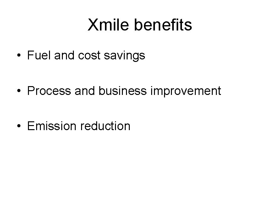 Xmile benefits • Fuel and cost savings • Process and business improvement • Emission