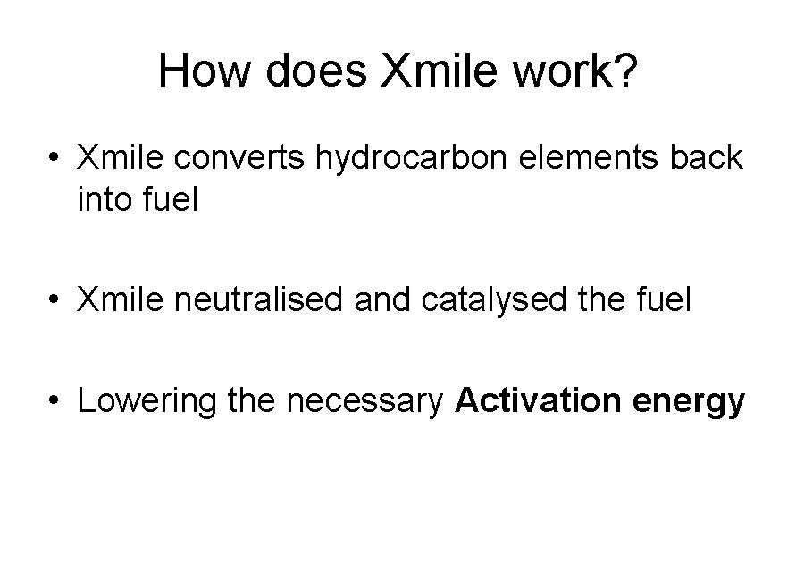 How does Xmile work? • Xmile converts hydrocarbon elements back into fuel • Xmile
