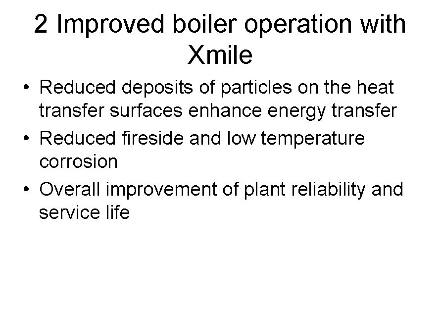 2 Improved boiler operation with Xmile • Reduced deposits of particles on the heat