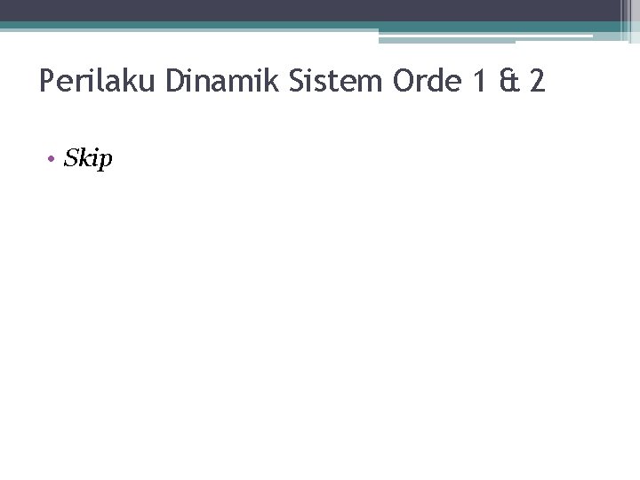 Perilaku Dinamik Sistem Orde 1 & 2 • Skip Perilaku Dinamik Sistem Orde 1 & 2 • Skip