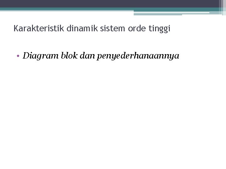 Karakteristik dinamik sistem orde tinggi • Diagram blok dan penyederhanaannya Karakteristik dinamik sistem orde tinggi • Diagram blok dan penyederhanaannya