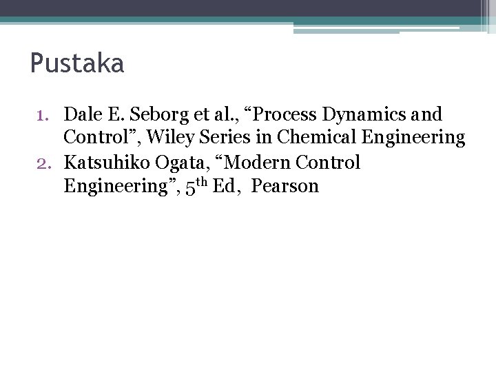 Pustaka 1. Dale E. Seborg et al. , “Process Dynamics and Control”, Wiley Series Pustaka 1. Dale E. Seborg et al. , “Process Dynamics and Control”, Wiley Series