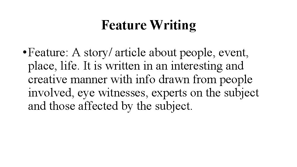 Feature Writing • Feature: A story/ article about people, event, place, life. It is