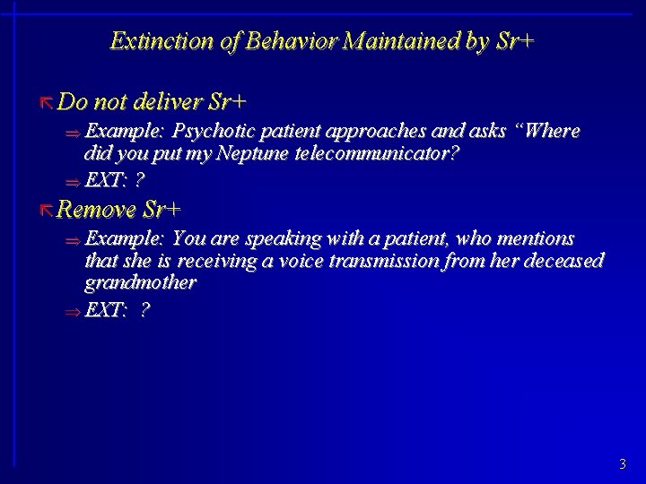 Extinction of Behavior Maintained by Sr+ ã Do not deliver Sr+ Example: Psychotic patient