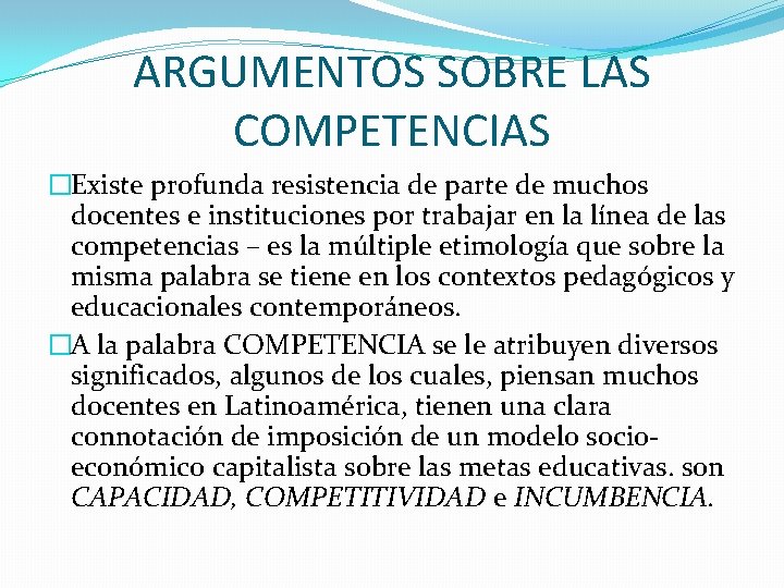 ARGUMENTOS SOBRE LAS COMPETENCIAS �Existe profunda resistencia de parte de muchos docentes e instituciones