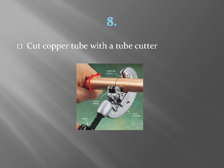 8. � Cut copper tube with a tube cutter 