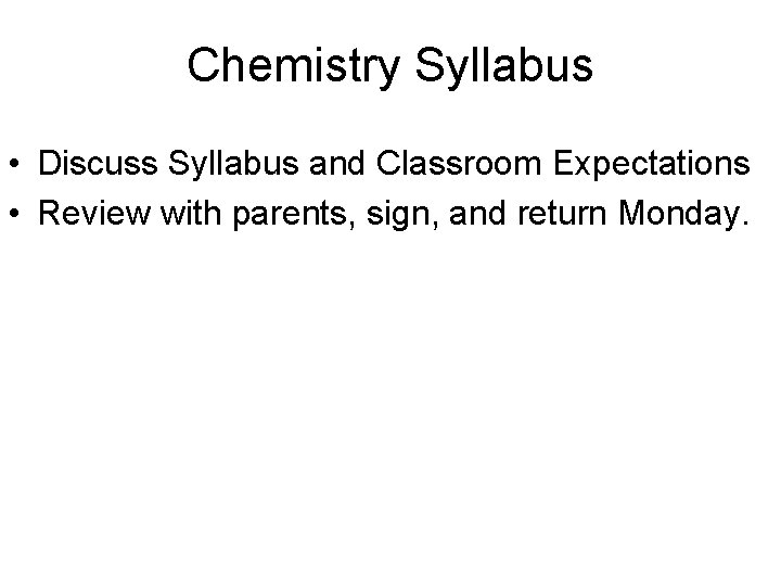 Chemistry Syllabus • Discuss Syllabus and Classroom Expectations • Review with parents, sign, and