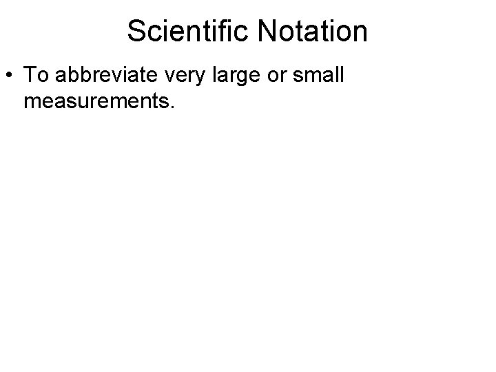 Scientific Notation • To abbreviate very large or small measurements. 