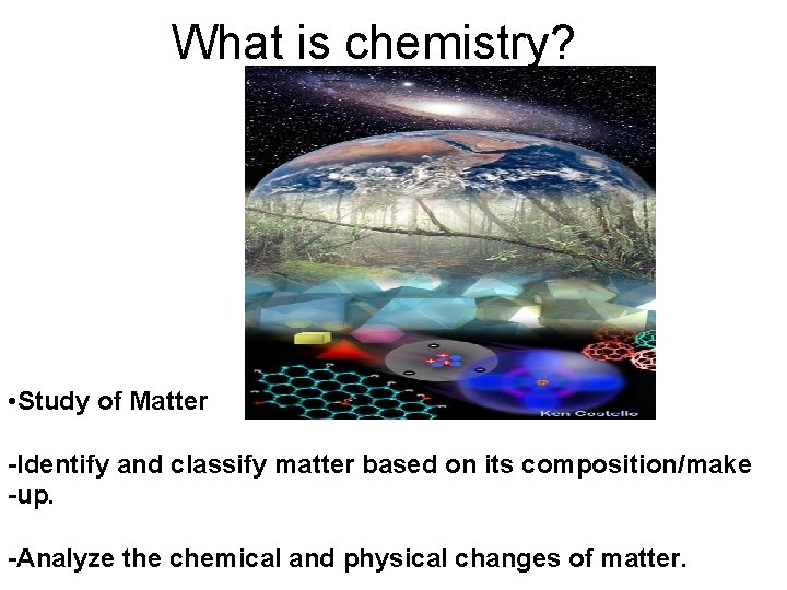 What is chemistry? • Study of Matter -Identify and classify matter based on its