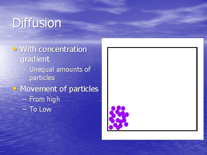 Diffusion • With concentration gradient – Unequal amounts of particles • Movement of particles