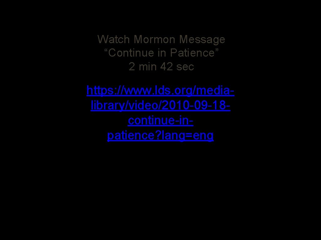 Watch Mormon Message “Continue in Patience” 2 min 42 sec https: //www. lds. org/medialibrary/video/2010