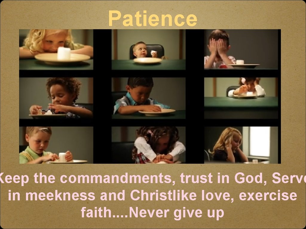 Patience Keep the commandments, trust in God, Serve in meekness and Christlike love, exercise