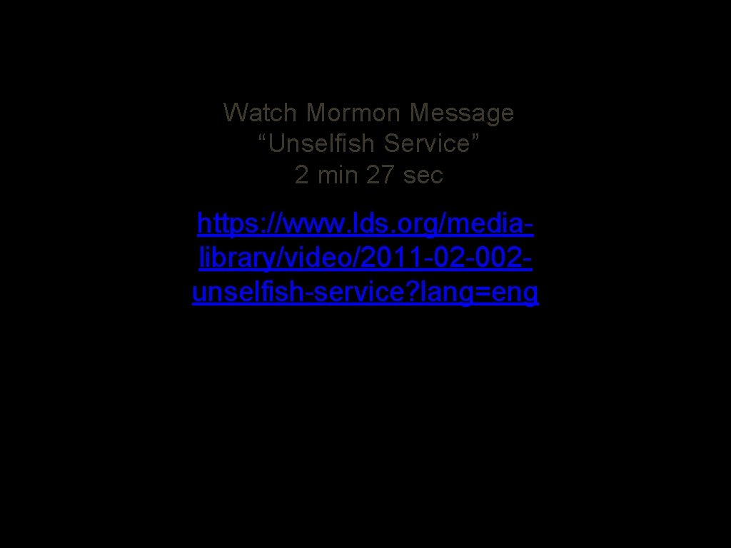 Watch Mormon Message “Unselfish Service” 2 min 27 sec https: //www. lds. org/medialibrary/video/2011 -02