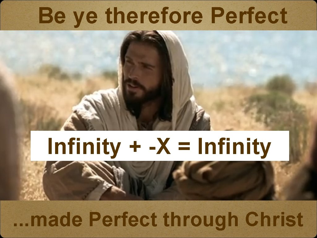 Be ye therefore Perfect Infinity + -X=? = Infinity. . . made Perfect through