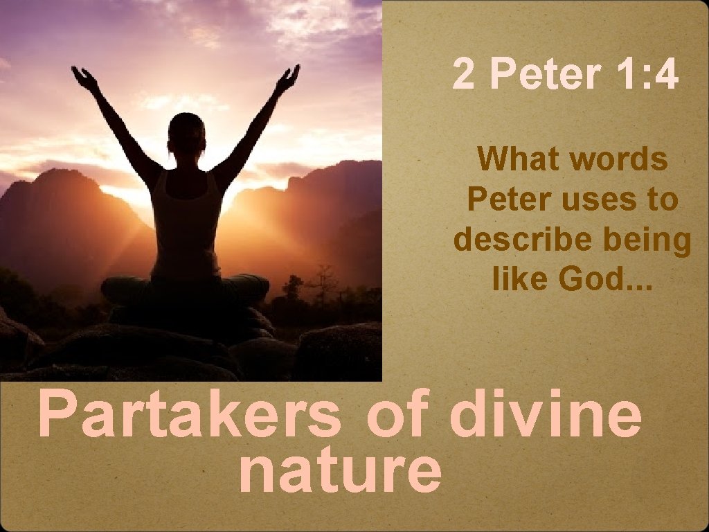 2 Peter 1: 4 What words Peter uses to describe being like God. .
