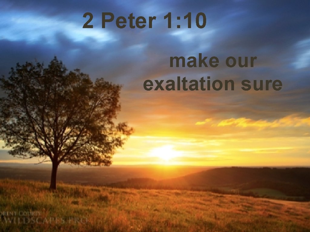 2 Peter 1: 10 make our exaltation sure 