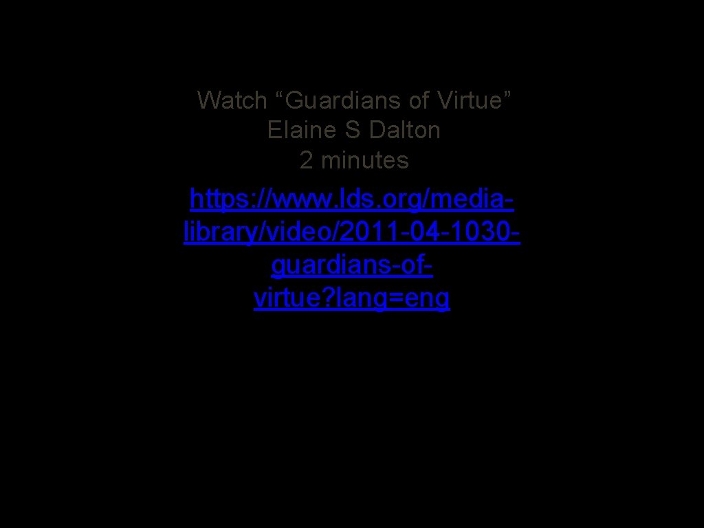 Watch “Guardians of Virtue” Elaine S Dalton 2 minutes https: //www. lds. org/medialibrary/video/2011 -04