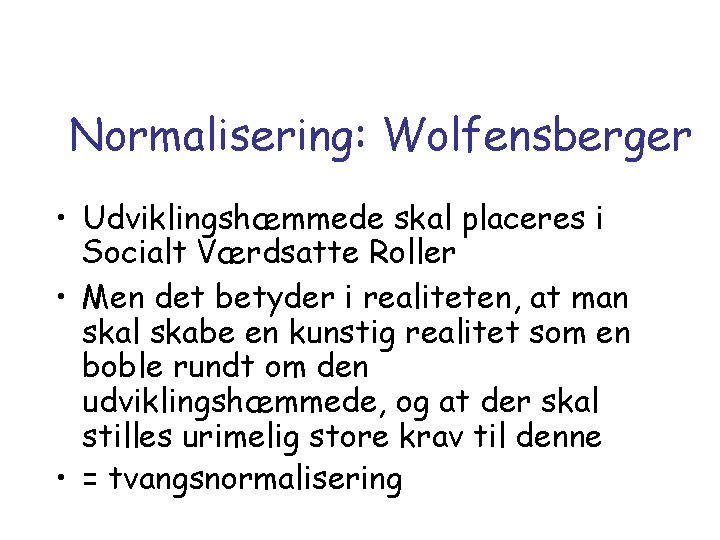 Normalisering: Wolfensberger • Udviklingshæmmede skal placeres i Socialt Værdsatte Roller • Men det betyder