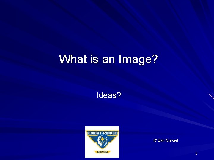 What is an Image? Ideas? Sam Siewert 8 
