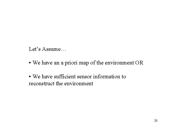 Let’s Assume… • We have an a priori map of the environment OR •
