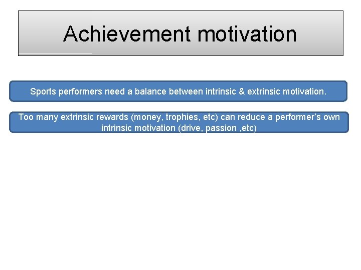 Achievement motivation Sports performers need a balance between intrinsic & extrinsic motivation. Too many