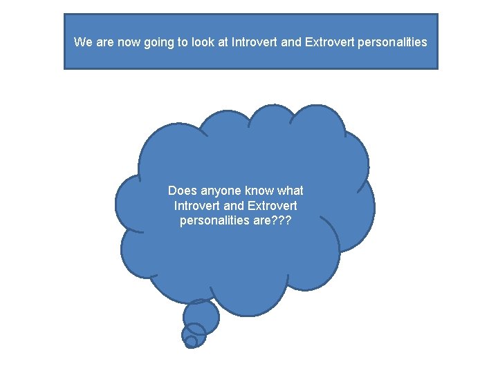 We are now going to look at Introvert and Extrovert personalities Does anyone know