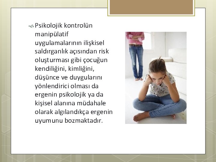  Psikolojik kontrolün manipülatif uygulamalarının ilişkisel saldırganlık açısından risk oluşturması gibi çocuğun kendiliğini, kimliğini,