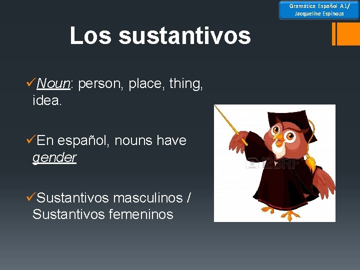 Gramática Español A 1/ Jacqueline Espinoza Los sustantivos üNoun: person, place, thing, idea. üEn