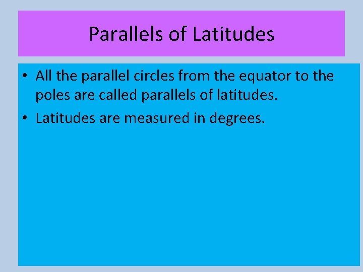 Parallels of Latitudes • All the parallel circles from the equator to the poles