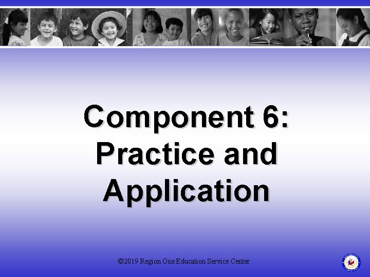 Component 6: Practice and Application © 2019 Region One Education Service Center 